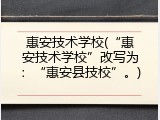 惠安技术学校(“惠安技术学校”改写为：“惠安县技校”。)