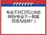 专业不对口可以当幼师吗(专业不一致能否成为幼师？)