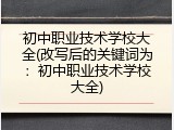 初中职业技术学校大全(改写后的关键词为：初中职业技术学校大全)