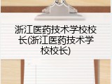 浙江医药技术学校校长(浙江医药技术学校校长)