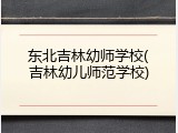 东北吉林幼师学校(吉林幼儿师范学校)