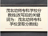 茂名幼师专科学校分数线(改写后的关键词为：茂名幼师专科学校录取分数线)