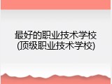 最好的职业技术学校(顶级职业技术学校)
