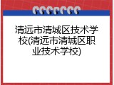 清远市清城区技术学校(清远市清城区职业技术学校)