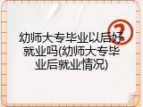 幼师大专毕业以后好就业吗(幼师大专毕业后就业情况)
