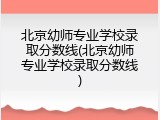 北京幼师专业学校录取分数线(北京幼师专业学校录取分数线)