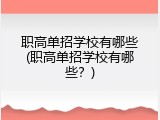 职高单招学校有哪些(职高单招学校有哪些？)