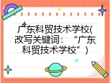 广东科贸技术学校(改写关键词：“广东科贸技术学校”)