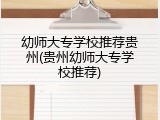 幼师大专学校推荐贵州(贵州幼师大专学校推荐)