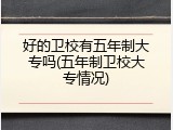 好的卫校有五年制大专吗(五年制卫校大专情况)