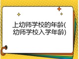 上幼师学校的年龄(幼师学校入学年龄)