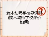端木幼师学校靠谱吗(端木幼师学校评价如何)