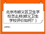 北京市顺义区卫生学校怎么样(顺义卫生学校评价如何？)
