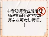 中专幼师专业能考幼师资格证吗(中专幼师专业可考幼师证。)