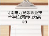 河南电力高等职业技术学校(河南电力高职)