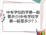 中专学校的学费一般要多少(中专学校学费一般是多少？)