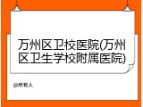 万州区卫校医院(万州区卫生学校附属医院)