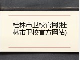 桂林市卫校官网(桂林市卫校官方网站)