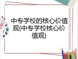中专学校的核心价值观(中专学校核心价值观)