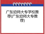 广东幼师大专学校推荐(广东幼师大专推荐)