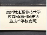 惠州城市职业技术学校官网(惠州城市职业技术学校官网)