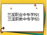兰溪职业中专学校(兰溪职教中专学校)
