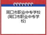 周口市职业中专学校(周口市职业中专学校)