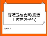 鹰潭卫校官网(鹰潭卫校在线平台)