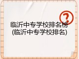 临沂中专学校排名榜(临沂中专学校排名)