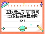 卫校男生高清百度网盘(卫校男生百度网盘)