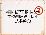 郴州市理工职业技术学校(郴州理工职业技术学校)