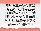 幼师专业学校有哪些专业(1. 幼师专业学校有哪些专业？2. 幼师专业学校专业有哪些？3. 幼师专业学校的专业有哪些？)