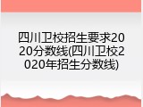 四川卫校招生要求2020分数线(四川卫校2020年招生分数线)