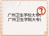 广州卫生学校大专(广州卫生学院大专)