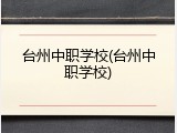 台州中职学校(台州中职学校)