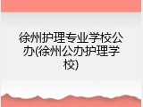 徐州护理专业学校公办(徐州公办护理学校)