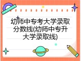 幼师中专考大学录取分数线(幼师中专升大学录取线)