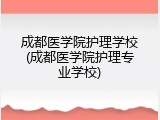 成都医学院护理学校(成都医学院护理专业学校)