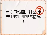 中专卫校四川排名(中专卫校四川排名情况)