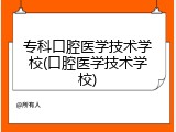 专科口腔医学技术学校(口腔医学技术学校)