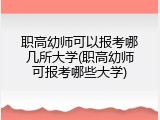 职高幼师可以报考哪几所大学(职高幼师可报考哪些大学)