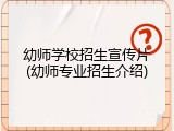 幼师学校招生宣传片(幼师专业招生介绍)