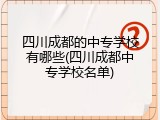 四川成都的中专学校有哪些(四川成都中专学校名单)