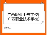 广西职业中专学校(广西职业技术学校)