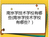 南京学技术学校有哪些(南京学技术学校有哪些？)