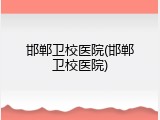邯郸卫校医院(邯郸卫校医院)
