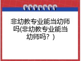 非幼教专业能当幼师吗(非幼教专业能当幼师吗？)