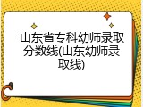 山东省专科幼师录取分数线(山东幼师录取线)