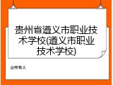 贵州省遵义市职业技术学校(遵义市职业技术学校)