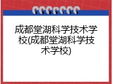 成都堂湖科学技术学校(成都堂湖科学技术学校)